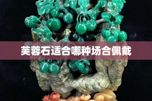 芙蓉石适合哪种场合佩戴