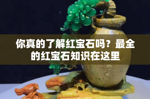 你真的了解红宝石吗？最全的红宝石知识在这里