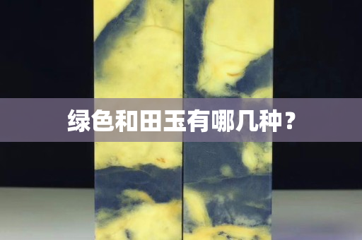 绿色和田玉有哪几种？