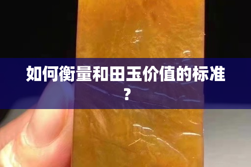 如何衡量和田玉价值的标准？