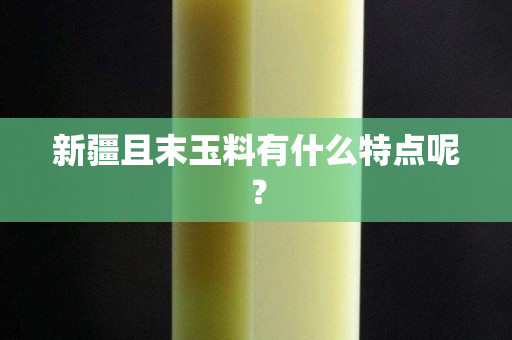 新疆且末玉料有什么特点呢？