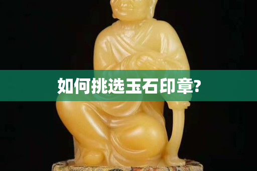 如何挑选玉石印章?