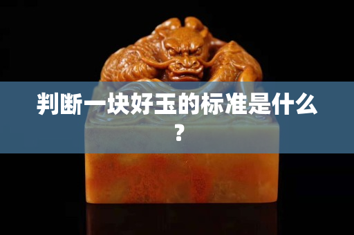 判断一块好玉的标准是什么？