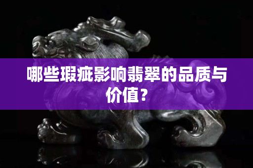 哪些瑕疵影响翡翠的品质与价值？