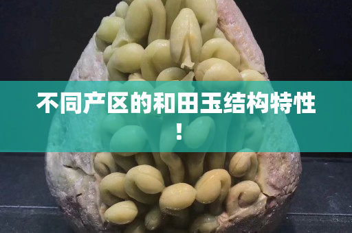 不同产区的和田玉结构特性！