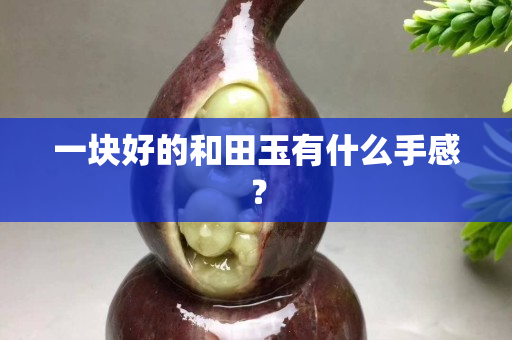 一块好的和田玉有什么手感？