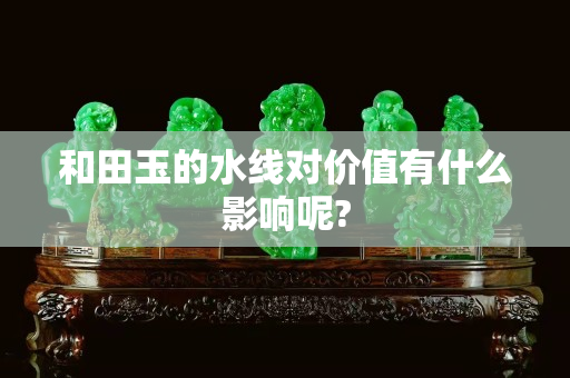 和田玉的水线对价值有什么影响呢?