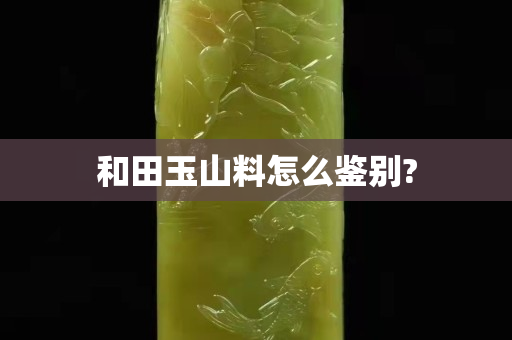 和田玉山料怎么鉴别?