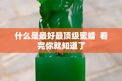 什么是最好最顶级蜜蜡  看完你就知道了