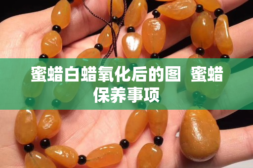 蜜蜡白蜡氧化后的图  蜜蜡保养事项