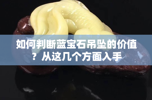 如何判断蓝宝石吊坠的价值？从这几个方面入手