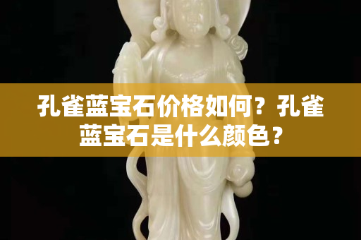 孔雀蓝宝石价格如何？孔雀蓝宝石是什么颜色？