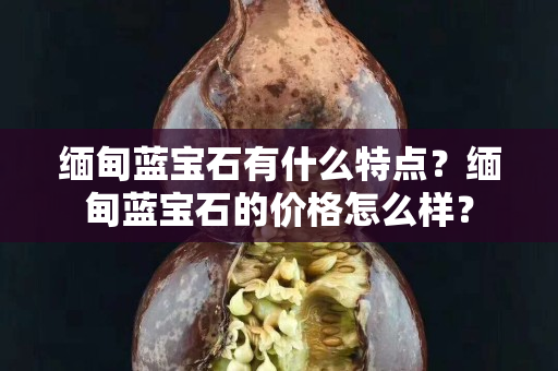 缅甸蓝宝石有什么特点？缅甸蓝宝石的价格怎么样？