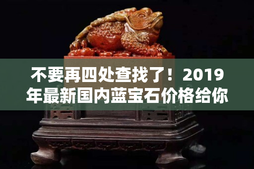 不要再四处查找了！2019年最新国内蓝宝石价格给你整理好了！