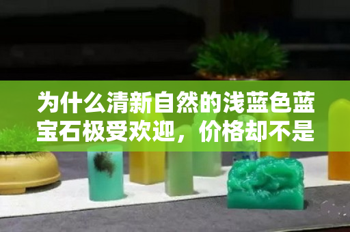 为什么清新自然的浅蓝色蓝宝石极受欢迎，价格却不是特别高？