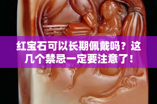 红宝石可以长期佩戴吗？这几个禁忌一定要注意了！