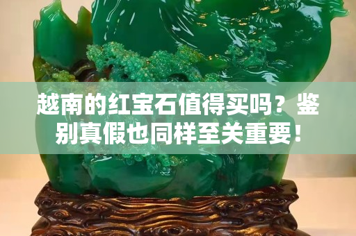 越南的红宝石值得买吗？鉴别真假也同样至关重要！