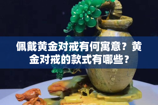 佩戴黄金对戒有何寓意？黄金对戒的款式有哪些？