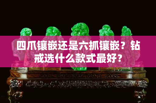 四爪镶嵌还是六抓镶嵌？钻戒选什么款式最好？