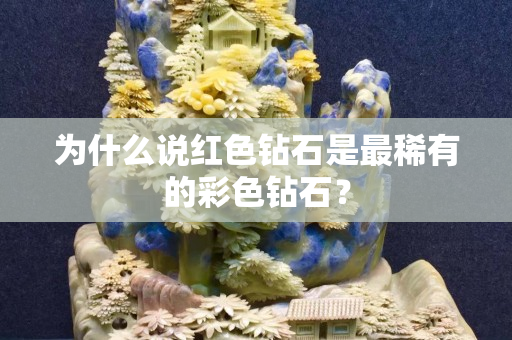 为什么说红色钻石是最稀有的彩色钻石？