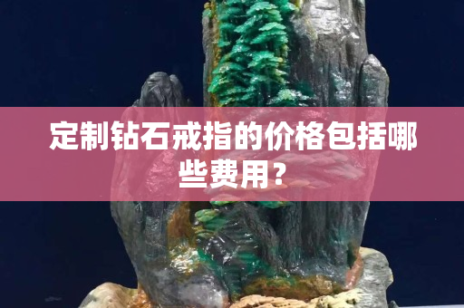 定制钻石戒指的价格包括哪些费用？