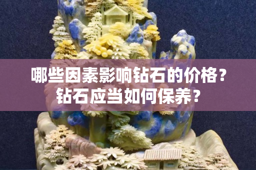 哪些因素影响钻石的价格？钻石应当如何保养？