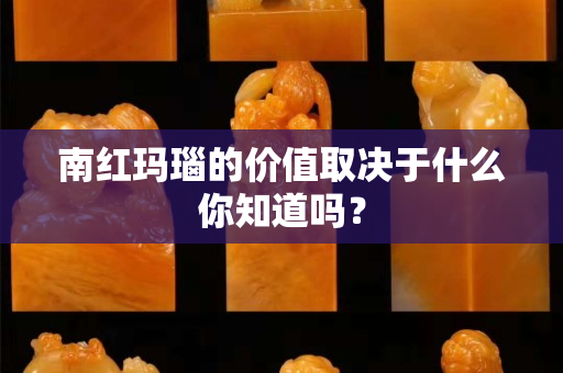 南红玛瑙的价值取决于什么你知道吗？