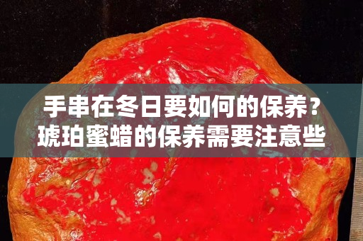 手串在冬日要如何的保养？琥珀蜜蜡的保养需要注意些什么