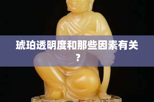 琥珀透明度和那些因素有关？