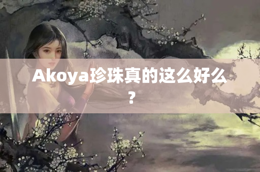 Akoya珍珠真的这么好么？