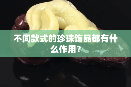 不同款式的珍珠饰品都有什么作用？