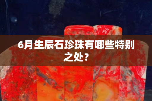 6月生辰石珍珠有哪些特别之处？