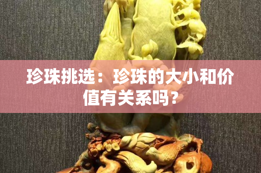 珍珠挑选：珍珠的大小和价值有关系吗？