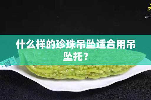 什么样的珍珠吊坠适合用吊坠托？