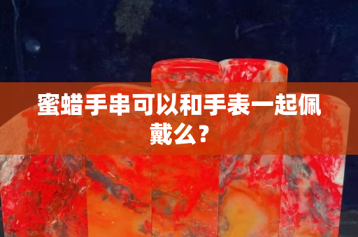 蜜蜡手串可以和手表一起佩戴么？