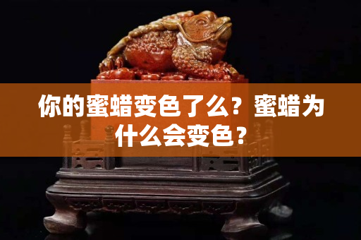 你的蜜蜡变色了么？蜜蜡为什么会变色？