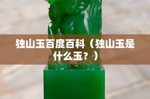 独山玉百度百科（独山玉是什么玉？）