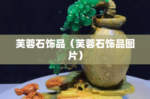 芙蓉石饰品（芙蓉石饰品图片）