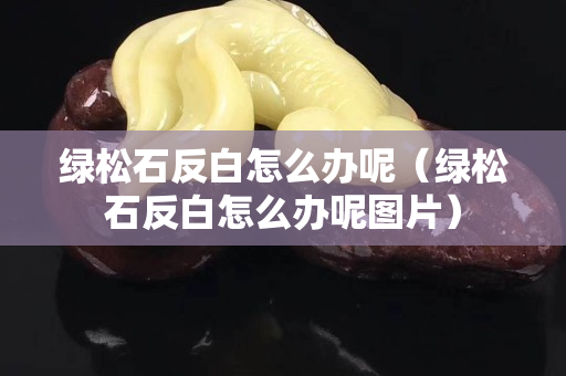 绿松石反白怎么办呢（绿松石反白怎么办呢图片）