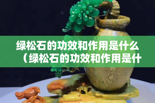 绿松石的功效和作用是什么（绿松石的功效和作用是什么意思）