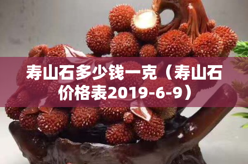 寿山石多少钱一克（寿山石价格表2019-6-9）