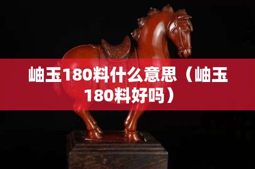 岫玉180料什么意思（岫玉180料好吗）