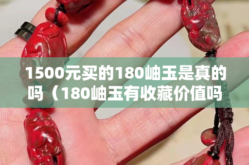 1500元买的180岫玉是真的吗（180岫玉有收藏价值吗）