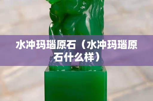 水冲玛瑙原石（水冲玛瑙原石什么样）