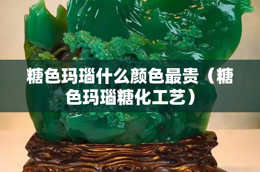 糖色玛瑙什么颜色最贵（糖色玛瑙糖化工艺）