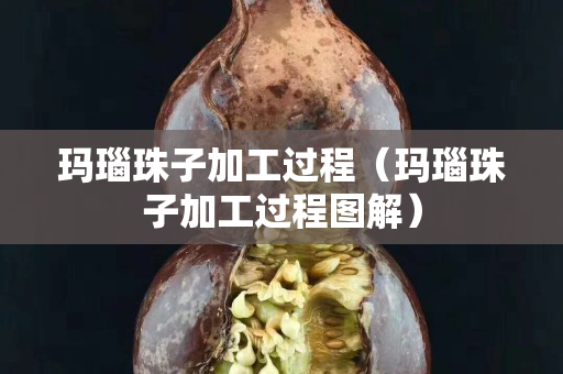 玛瑙珠子加工过程（玛瑙珠子加工过程图解）