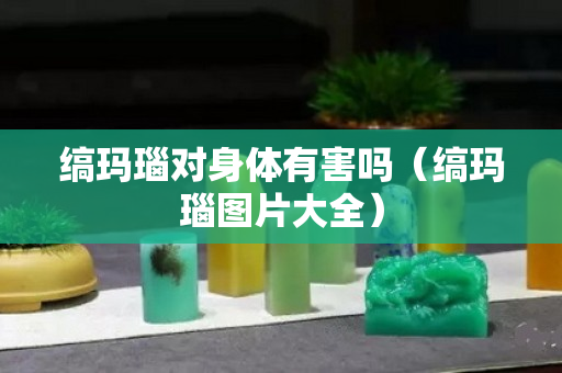 缟玛瑙对身体有害吗（缟玛瑙图片大全）