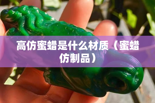 高仿蜜蜡是什么材质（蜜蜡仿制品）