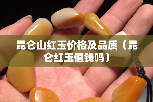 昆仑山红玉价格及品质（昆仑红玉值钱吗）