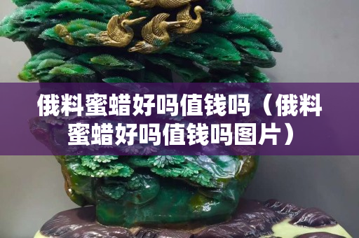 俄料蜜蜡好吗值钱吗（俄料蜜蜡好吗值钱吗图片）